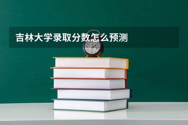 吉林大学录取分数怎么预测