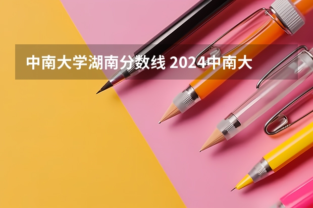 中南大学湖南分数线 2024中南大学各专业录取分数线