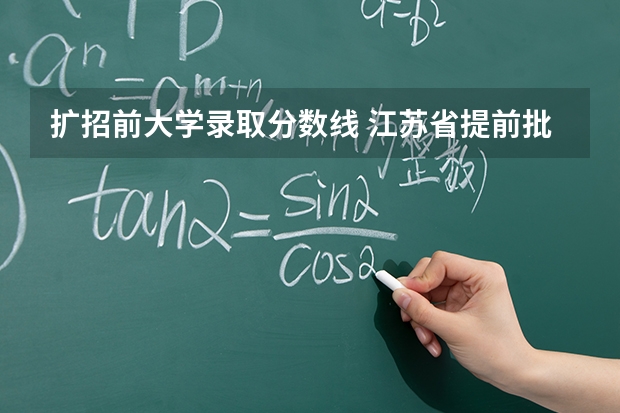 扩招前大学录取分数线 江苏省提前批录取分数线