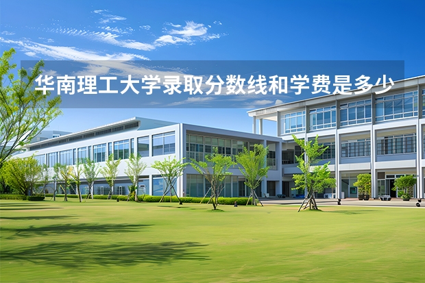 华南理工大学录取分数线和学费是多少