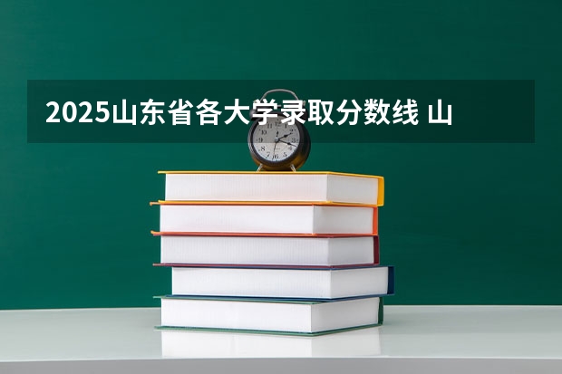 2025山东省各大学录取分数线 山东各高校投档线