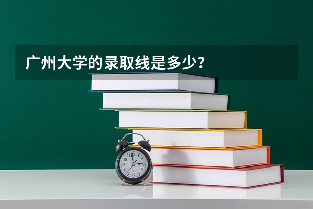 广州大学的录取线是多少？