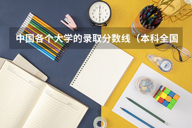 中国各个大学的录取分数线（本科全国排名及分数线）