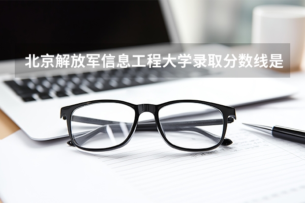 北京解放军信息工程大学录取分数线是多少