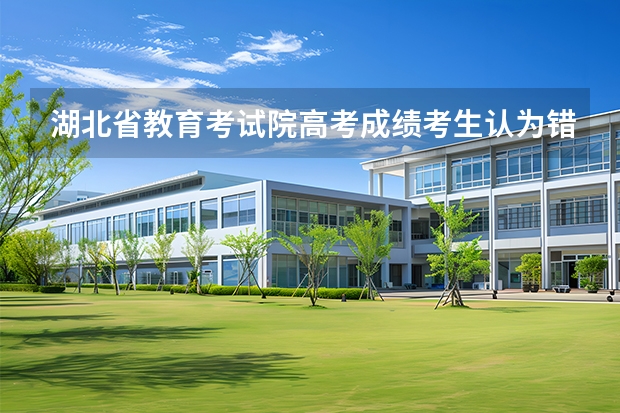 湖北省教育考试院高考成绩考生认为错误了家长有权利复查试卷吗?