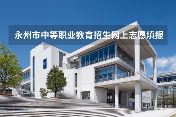 永州市中等职业教育招生网上志愿填报与录取系统怎么网上报名?