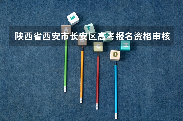 陕西省西安市长安区高考报名资格审核在什么地方