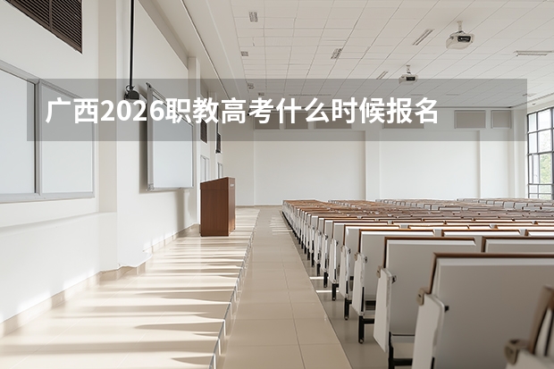 广西2026职教高考什么时候报名