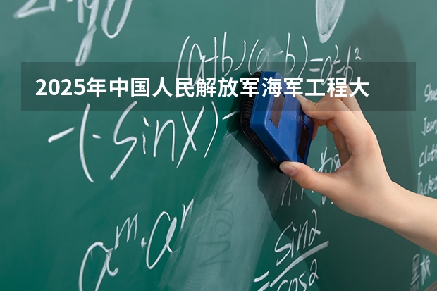 2025年中国人民解放军海军工程大学山东高考招生计划（2026参考）