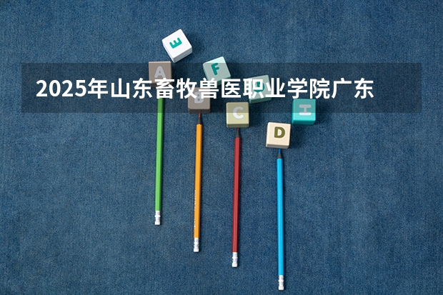 2025年山东畜牧兽医职业学院广东高考招生计划（2026参考）