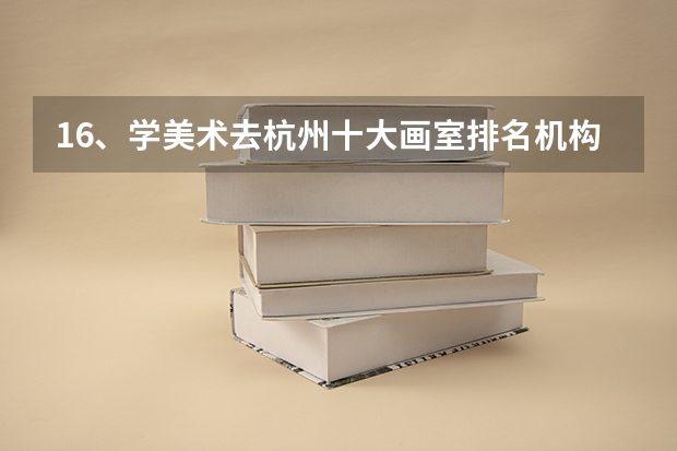 16、学美术去杭州十大画室排名机构哪个好，找东昱画室可以吗？