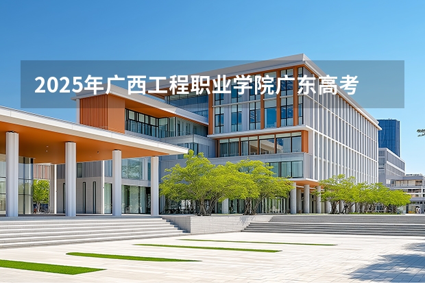 2025年广西工程职业学院广东高考招生计划（2026参考）