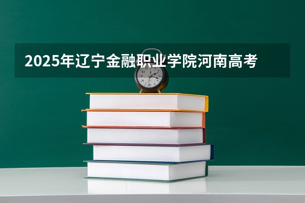 2025年辽宁金融职业学院河南高考招生计划（2026参考）