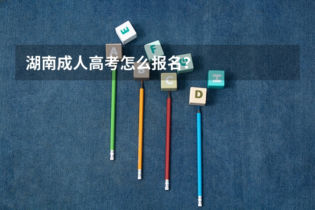 湖南成人高考怎么报名？