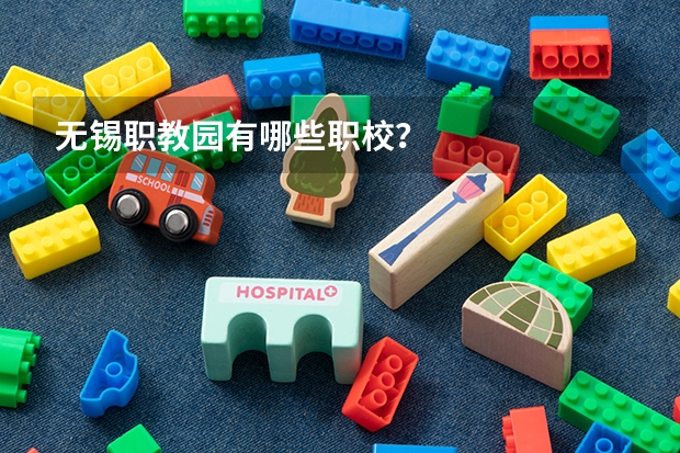 无锡职教园有哪些职校？