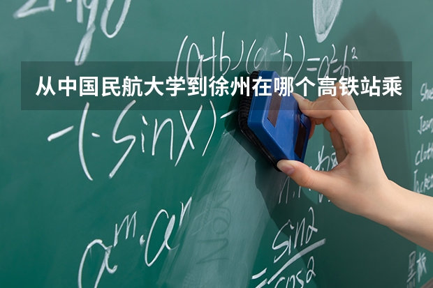 从中国民航大学到徐州在哪个高铁站乘车路程最佳东丽校区
