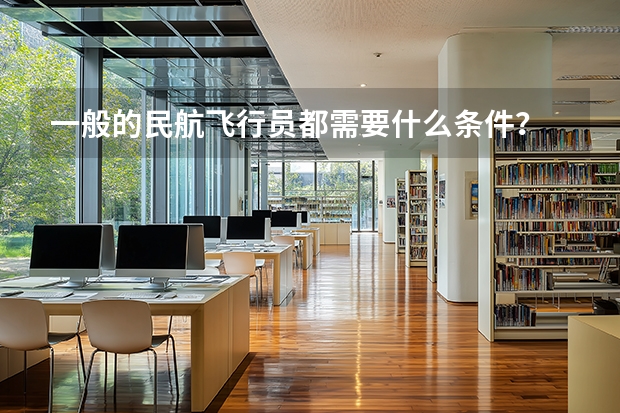 一般的民航飞行员都需要什么条件?