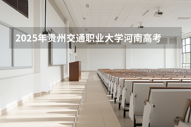 2025年贵州交通职业大学河南高考招生计划（2026参考）