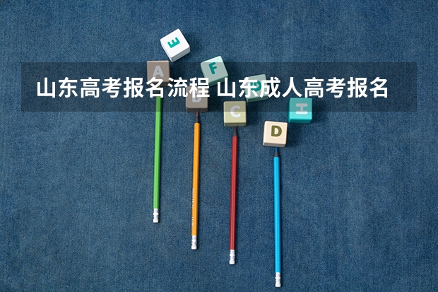 山东高考报名流程 山东成人高考报名具体有哪几个步骤？