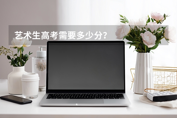 艺术生高考需要多少分？