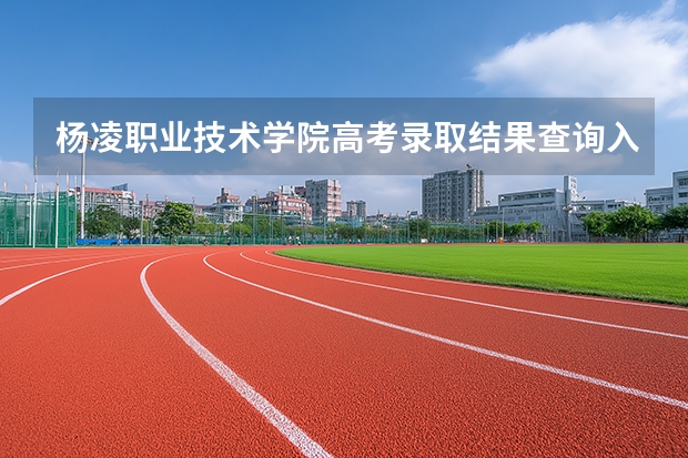杨凌职业技术学院高考录取结果查询入口 录取分数线是多少