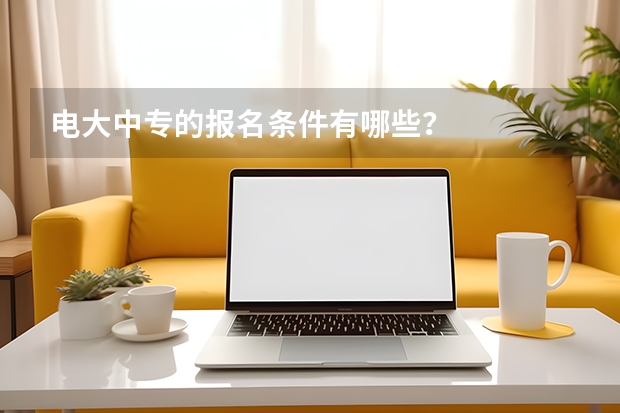 电大中专的报名条件有哪些？