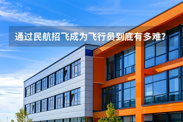通过民航招飞成为飞行员到底有多难？ 民航各航司招飞条件搜集对比