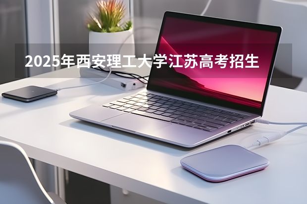 2025年西安理工大学江苏高考招生计划（2026参考）