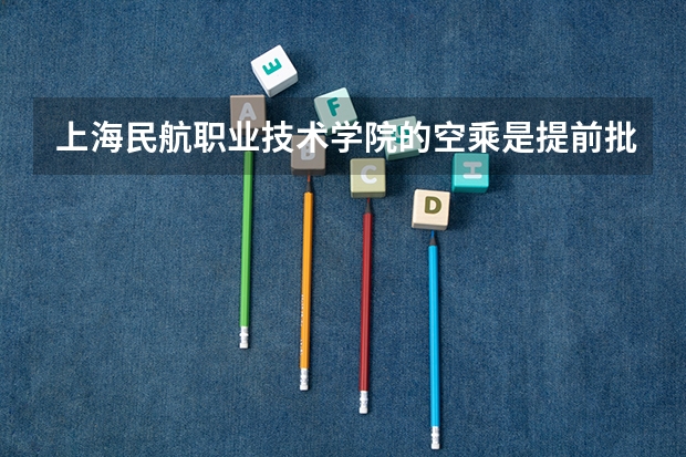 上海民航职业技术学院的空乘是提前批吗