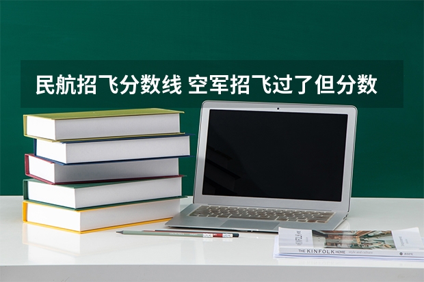 民航招飞分数线 空军招飞过了但分数没过会不会影响民航录取