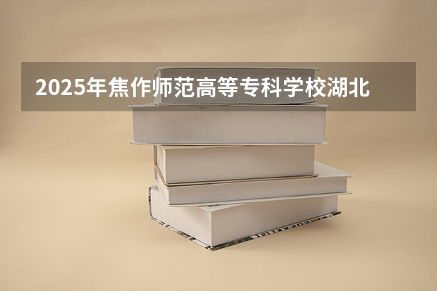 2025年焦作师范高等专科学校湖北高考招生计划（2026参考）