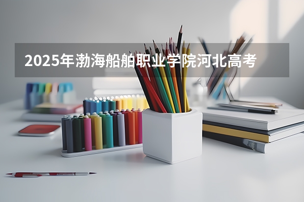 2025年渤海船舶职业学院河北高考招生计划（2026参考）