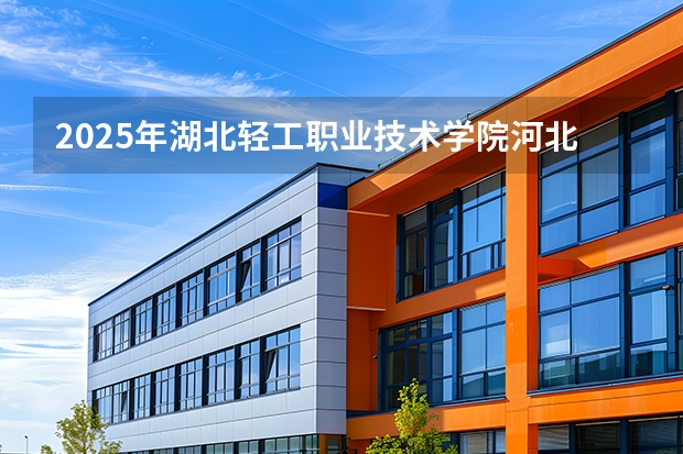 2025年湖北轻工职业技术学院河北高考招生计划（2026参考）