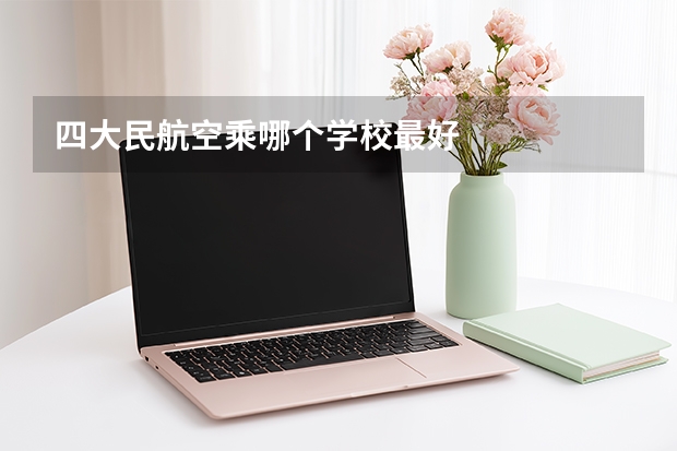 四大民航空乘哪个学校最好