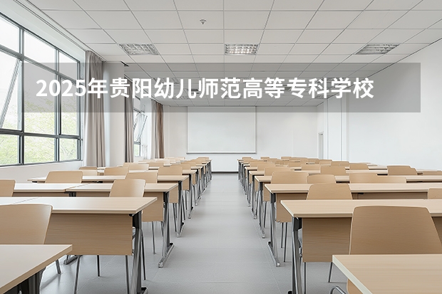 2025年贵阳幼儿师范高等专科学校河南高考招生计划（2026参考）