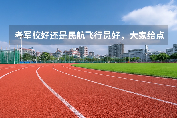 考军校好还是民航飞行员好，大家给点建议 是靠民航飞行员还是上军校