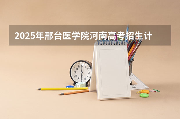 2025年邢台医学院河南高考招生计划（2026参考）