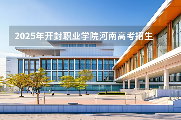 2025年开封职业学院河南高考招生计划（2026参考）