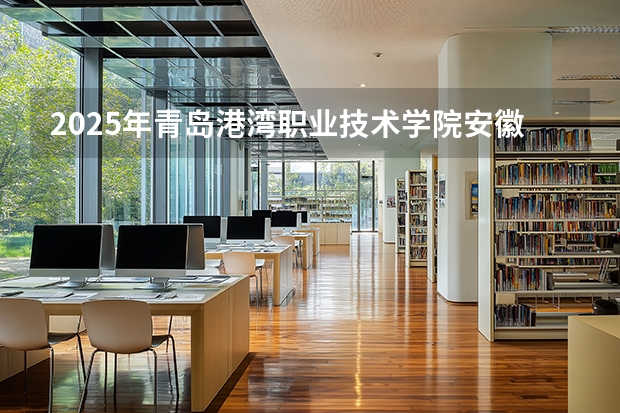 2025年青岛港湾职业技术学院安徽高考招生计划（2026参考）
