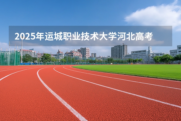 2025年运城职业技术大学河北高考招生计划（2026参考）
