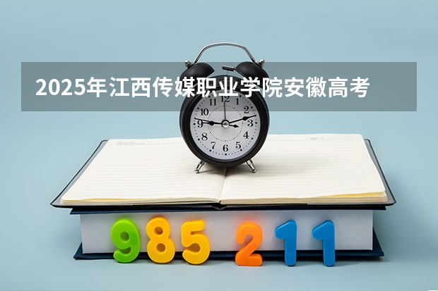 2025年江西传媒职业学院安徽高考招生计划（2026参考）