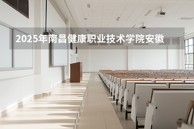 2025年南昌健康职业技术学院安徽高考招生计划（2026参考）