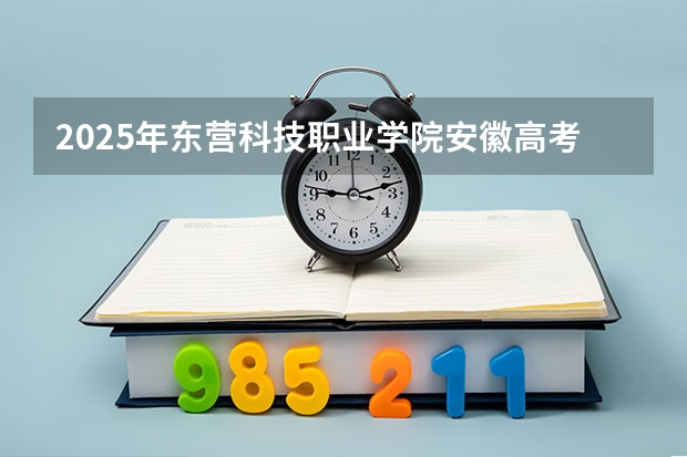 2025年东营科技职业学院安徽高考招生计划（2026参考）