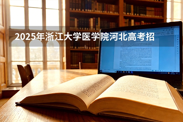 2025年浙江大学医学院河北高考招生计划（2026参考）