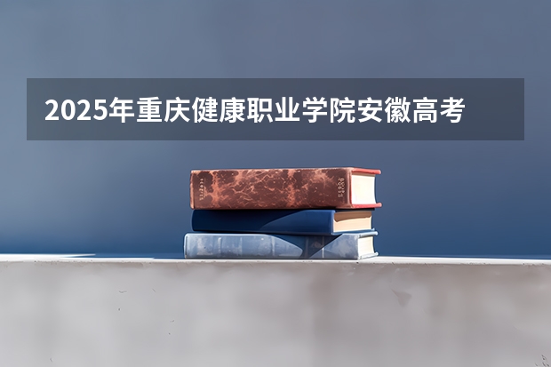 2025年重庆健康职业学院安徽高考招生计划（2026参考）