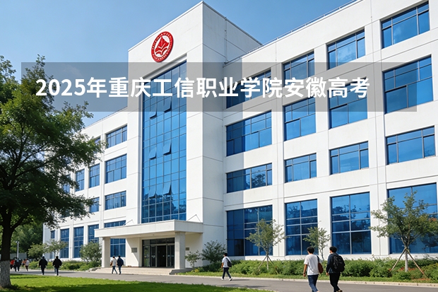 2025年重庆工信职业学院安徽高考招生计划（2026参考）