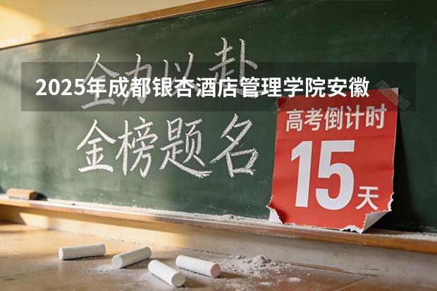2025年成都银杏酒店管理学院安徽高考招生计划（2026参考）