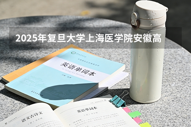 2025年复旦大学上海医学院安徽高考招生计划（2026参考）