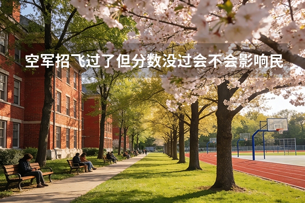 空军招飞过了但分数没过会不会影响民航录取 届 天津民航招飞要不要文科生