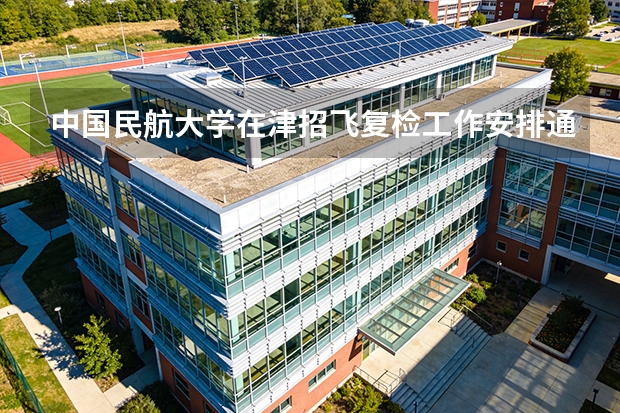 中国民航大学在津招飞复检工作安排通知 中国民航大学2025年飞行技术专业报考须知